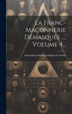 La Franc-maçonnerie Démasquée ..., Volume 4...