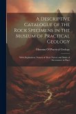 A Descriptive Catalogue of the Rock Specimens in the Museum of Practical Geology: With Explanatory Notices of Their Nature and Mode of Occurrence in P A Descriptive Catalogue of the Rock Specimens in the Museum of Practical Geology: With Explanatory Notices of Their Nature and Mode of Occurrence in P