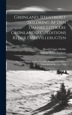 Grønland, Illustreret Skildring Af Den Danske Literære Grønlandsekspeditions Rejser I Melvillebugten: Og Opold Blandt Jordens Nordligst Boende Mennesk - Erichsen, Ludvig Mylius; Moltke, Harald Viggo