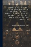 Constitution, By-laws, Manual of the Lodge, Forms of Documents. Adopted June 14, 1911 by the Grand Lodge, Ancient Free and Accepted Masons of Oregon