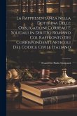 La Rappresentanza Nella Dottrina Delle Obbligazioni Correali E Solidali in Diritto Romano Col Raffronto Dei Corrispondenti Articoli Del Codice Civile