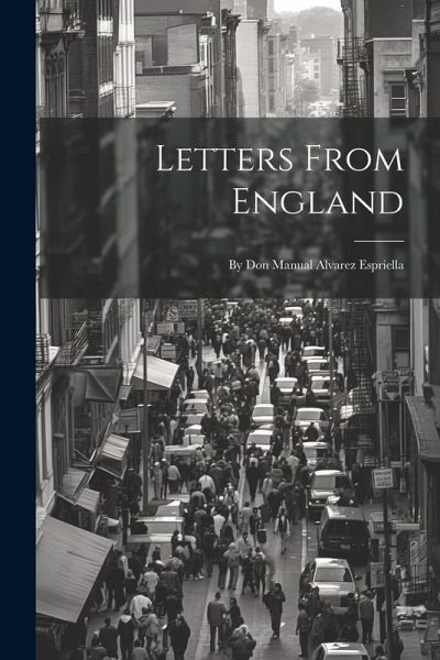 Letters From England: By Don Manual Alvarez Espriella Letters From England: By Don Manual Alvarez Espriella
