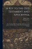 A Key to the Old Testament and Apocrypha: Or an Account of Their Several Books, Their Contents and Authors, and of the Times in Which They Were Respec