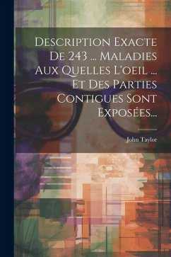 Description Exacte De 243 ... Maladies Aux Quelles L'oeil ... Et Des Parties Contigues Sont Exposées... - Taylor, John