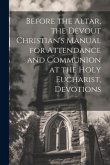 Before the Altar, the Devout Christian's Manual for Attendance and Communion at the Holy Eucharist, Devotions Before the Altar, the Devout Christian's Manual for Attendance and Communion at the Holy Eucharist, Devotions