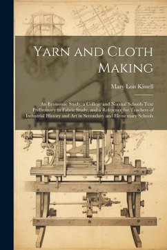 Cover Yarn and Cloth Making: An Economic Study; a College and Normal Schools Text Preliminary to Fabric Study, and a Reference for Teachers of Indu