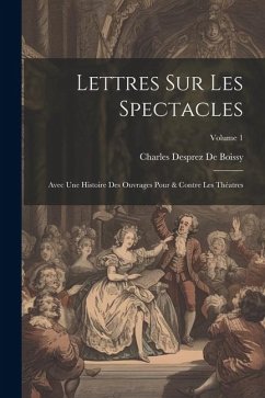 Lettres Sur Les Spectacles: Avec Une Histoire Des Ouvrages Pour & Contre Les Théatres; Volume 1 - De Boissy, Charles Desprez