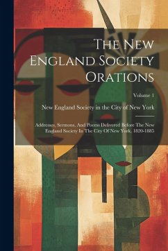 Cover The New England Society Orations: Addresses, Sermons, And Poems Delivered Before The New England Society In The City Of New York, 1820-1885; Volume 1