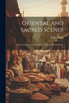 Cover Oriental And Sacred Scenes: From Notes Of Travel In Greece, Turkey, And Palestine