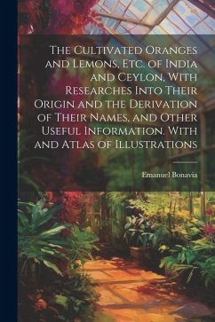 The Cultivated Oranges and Lemons, Etc. of India and Ceylon, With Researches Into Their Origin and the Derivation of Their Names, and Other Useful Inf