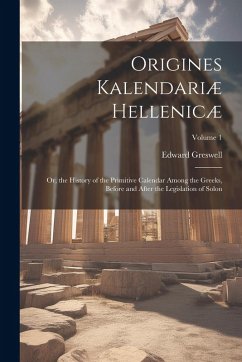 Cover Origines Kalendariæ Hellenicæ: Or, the History of the Primitive Calendar Among the Greeks, Before and After the Legislation of Solon; Volume 1