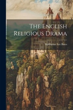 The English Religious Drama - Bates, Katharine Lee