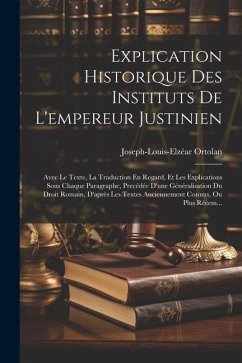 Explication Historique Des Instituts De L'empereur Justinien: Avec Le Texte, La Traduction En Regard, Et Les Explications Sous Chaque Paragraphe, Prec - Ortolan, Joseph-Louis-Elzéar