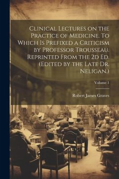 Clinical Lectures on the Practice of Medicine. To Which is Prefixed a Criticism by Professor Trousseau. Reprinted From the 2d ed. (Edited by the Late - Graves, Robert James