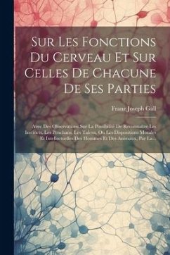 Sur Les Fonctions Du Cerveau Et Sur Celles De Chacune De Ses Parties: Avec Des Observations Sur La Possibilité De Reconnaître Les Instincts, Les Pench - Gall, Franz Joseph