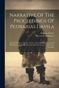Narrative Of The Proceedings Of Pedrarias Davila: In The Provinces Of Tierra Firme, Or Catilla Del Oro And Of The Discovery Of The South Sea And The C - Andagoya, Pascual De; Society, Hakluyt