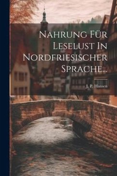 Nahrung Für Leselust In Nordfriesischer Sprache... - Hansen, J. P.