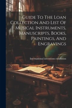 Guide To The Loan Collection And List Of Musical Instruments, Manuscripts, Books, Paintings, And Engravings - Exhibition, International Inventions