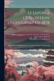 Le Japon a&#768; l'Exposition universelle de 1878: Publie&#769; sous la direction de la Commission impe&#769;riale japonaise; Tome 1