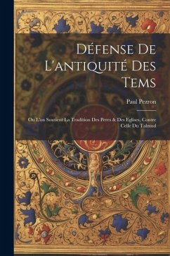 Défense De L'antiquité Des Tems: Ou L'on Soutient La Tradition Des Peres & Des Eglises, Contre Celle Du Talmud - Pezron, Paul