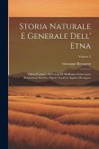 Storia Naturale E Generale Dell' Etna: Opera Postuma, Arricchita Di Moltissime Interessanti Annotazioni Dal Suo Nipote Tesoriere Agatino Recupero; Vol