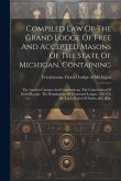 Compiled Law Of The Grand Lodge Of Free And Accepted Masons Of The State Of Michigan, Containing: The Ancient Charges And Constitutions. The Constitut