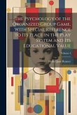 The Psychology of the Organized Group Game, With Special Reference to its Place in the Play System and its Educational Value; Volume 4
