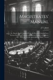 Magistrates' Manual; Or, Handy Book Compiled From the Revised Criminal Law, Revised Statutes of Canada, and Revised Statutes of Ontario, 1887, With th