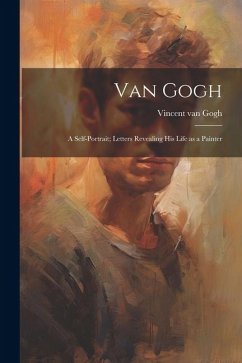 Van Gogh: a Self-portrait; Letters Revealing His Life as a Painter - Gogh, Vincent Van