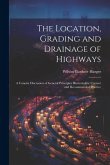 The Location, Grading and Drainage of Highways: A Concise Discussion of General Principles Illustrated by Current and Recommended Practice