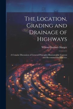 The Location, Grading and Drainage of Highways: A Concise Discussion of General Principles Illustrated by Current and Recommended Practice - Harger, Wilson Gardner