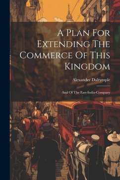 Cover A Plan For Extending The Commerce Of This Kingdom: And Of The East-india-company