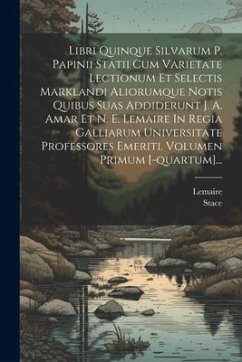 Libri Quinque Silvarum P. Papinii Statii Cum Varietate Lectionum Et Selectis Marklandi Aliorumque Notis Quibus Suas Addiderunt J. A. Amar Et N. E. Lem - Lemaire