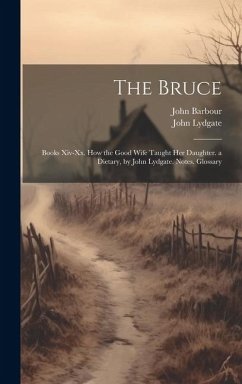 The Bruce: Books Xiv-Xx. How the Good Wife Taught Her Daughter. a Dietary, by John Lydgate. Notes. Glossary - Lydgate, John; Barbour, John