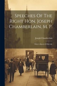 Speeches Of The Right Hon. Joseph Chamberlain, M. P.: With A Sketch Of His Life - Chamberlain, Joseph