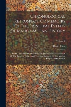 Chronological Retrospect, Or Memoirs Of The Principal Events Of Mahommedan History: From The Death Of The Arabian Legislator To The Accession Of The E - Price, David