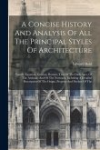 A Concise History And Analysis Of All The Principal Styles Of Architecture: Namely Egyptian, Grecian, Roman, That Of The Dark Ages, Of The Arabians An