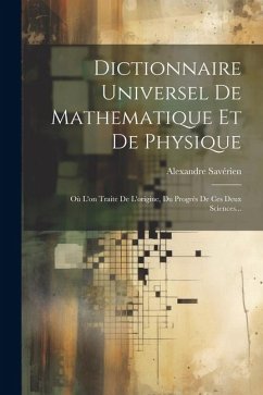 Dictionnaire Universel De Mathematique Et De Physique: Où L'on Traite De L'origine, Du Progrès De Ces Deux Sciences... - Savérien, Alexandre