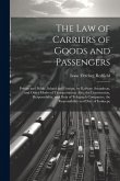 The Law of Carriers of Goods and Passengers: Private and Public, Inland and Foreign, by Railway, Steamboat, and Other Modes of Transportation; Also, t The Law of Carriers of Goods and Passengers: Private and Public, Inland and Foreign, by Railway, Steamboat, and Other Modes of Transportation; Also, t