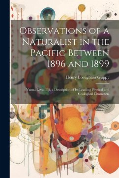 Observations of a Naturalist in the Pacific Between 1896 and 1899: Vanua Levu, Fiji, a Description of Its Leading Physical and Geological Characters - Guppy, Henry Brougham
