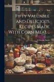Fifty Valuable and Delicious Recipes Made With Corn Meal .. Fifty Valuable and Delicious Recipes Made With Corn Meal ..