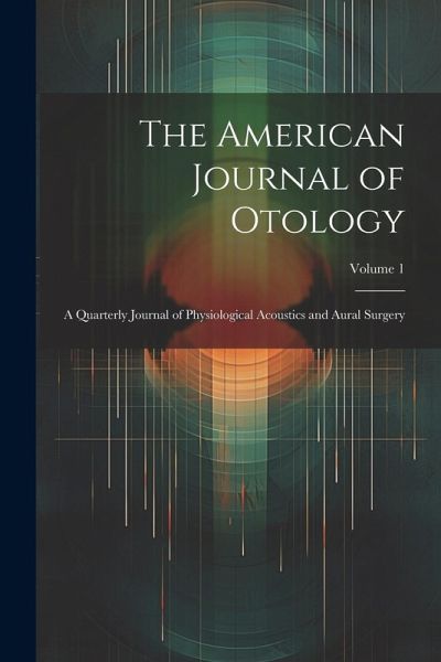 The American Journal of Otology: A Quarterly Journal of Physiological Acoustics and Aural Surgery; Volume 1 The American Journal of Otology: A Quarterly Journal of Physiological Acoustics and Aural Surgery; Volume 1