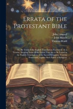 Errata of the Protestant Bible: Or, the Truth of the English Translations Examined: In a Treatise, Showing Some of the Errors That Are to Be Found in - Milner, John; Lingard, John; Ward, Thomas