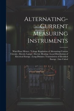 Alternating-Current Measuring Instruments; Watt-Hour Meters; Voltage Regulation of Alternating-Current Circuits; Electric Lamps; Electric Heating; Loc - Anonymous