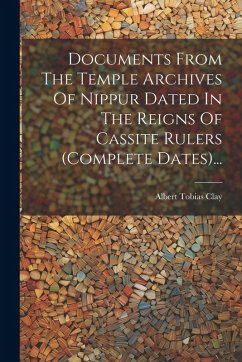 Documents From The Temple Archives Of Nippur Dated In The Reigns Of Cassite Rulers (complete Dates)... - Clay, Albert Tobias