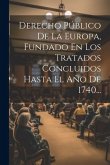 Derecho Público De La Europa, Fundado En Los Tratados Concluidos Hasta El Año De 1740...