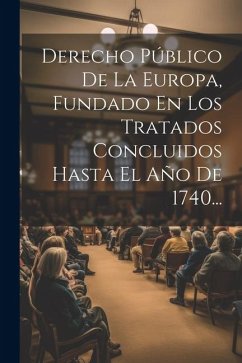 Derecho Público De La Europa, Fundado En Los Tratados Concluidos Hasta El Año De 1740... - Anonymous