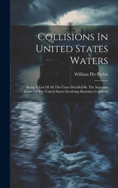 Collisions In United States Waters: Being A List Of All The Cases Decided By The Supreme Court Of The United States Involving Maritime Collisions - Preble, William Pitt