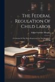 The Federal Regulation Of Child Labor: A Criticism Of The Policy Represented In The Beveridge-parsons Bill