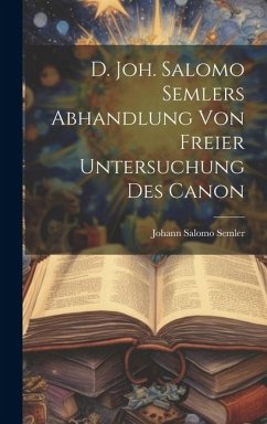 D. Joh. Salomo Semlers Abhandlung Von Freier Untersuchung Des Canon - Semler, Johann Salomo